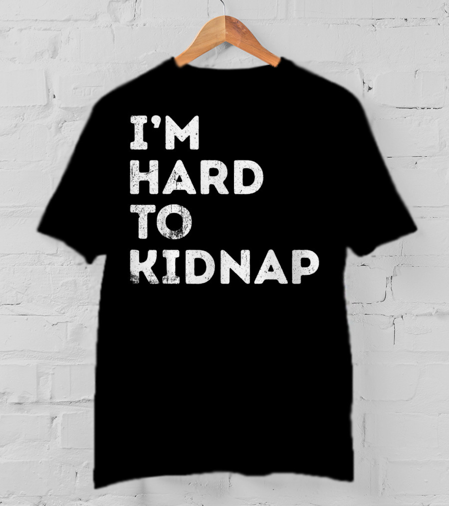 I'm Hard To Kidnap Funny Mens Womens Gift T-Shirt