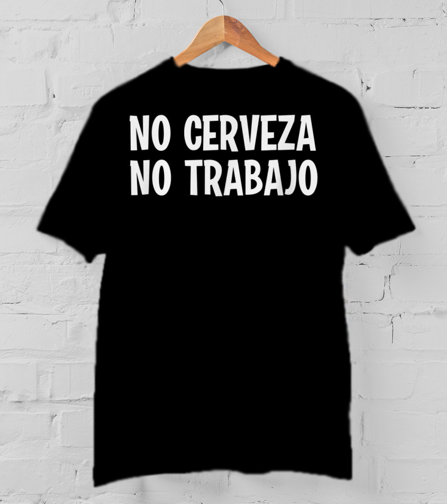 No Cerveza No Trabajo No Beer No Work Funny Phrase T-Shirt