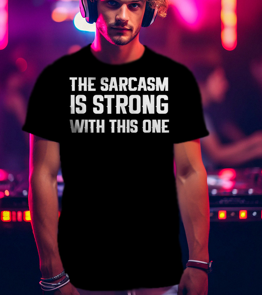 The Sarcasm Is Strong With This One Funny Sarcastic T-Shirt