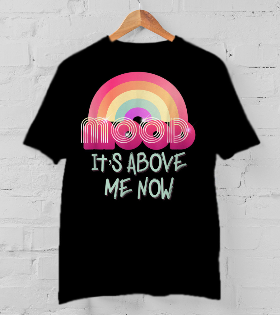 Mood Rainbow It's Above Me Now T-Shirt