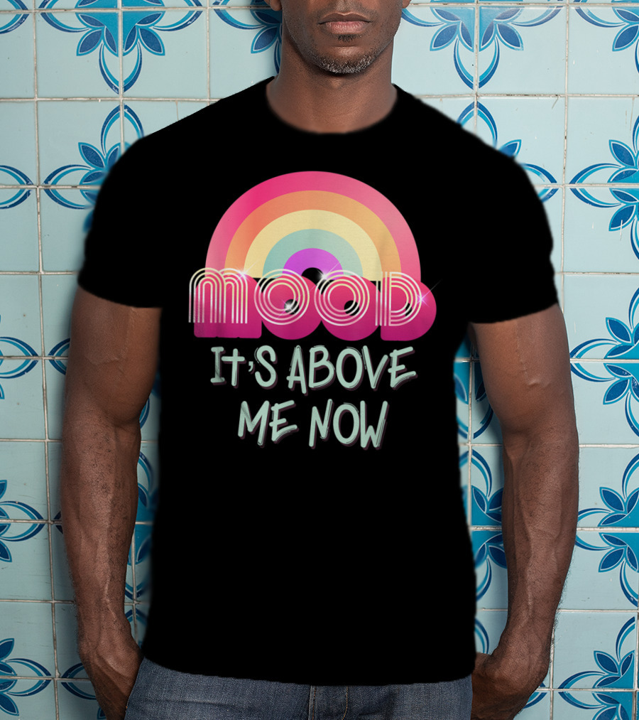 Mood Rainbow It's Above Me Now T-Shirt