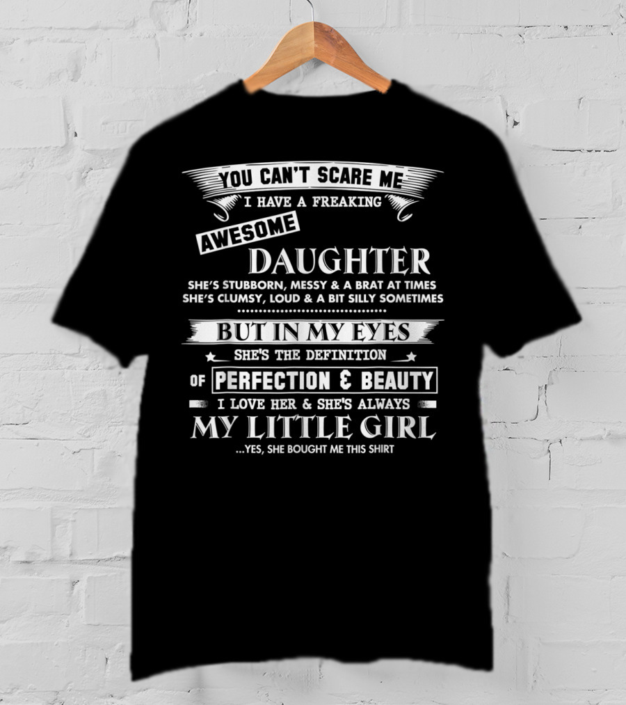 You Can't Scare Me I Have A Freaking Awesome Daughter She's Stubborn Messy Brat Clumsy Loud Silly But In My Eyes She's Perfection And Beauty I Love Her Always My Little Girl T-Shirt