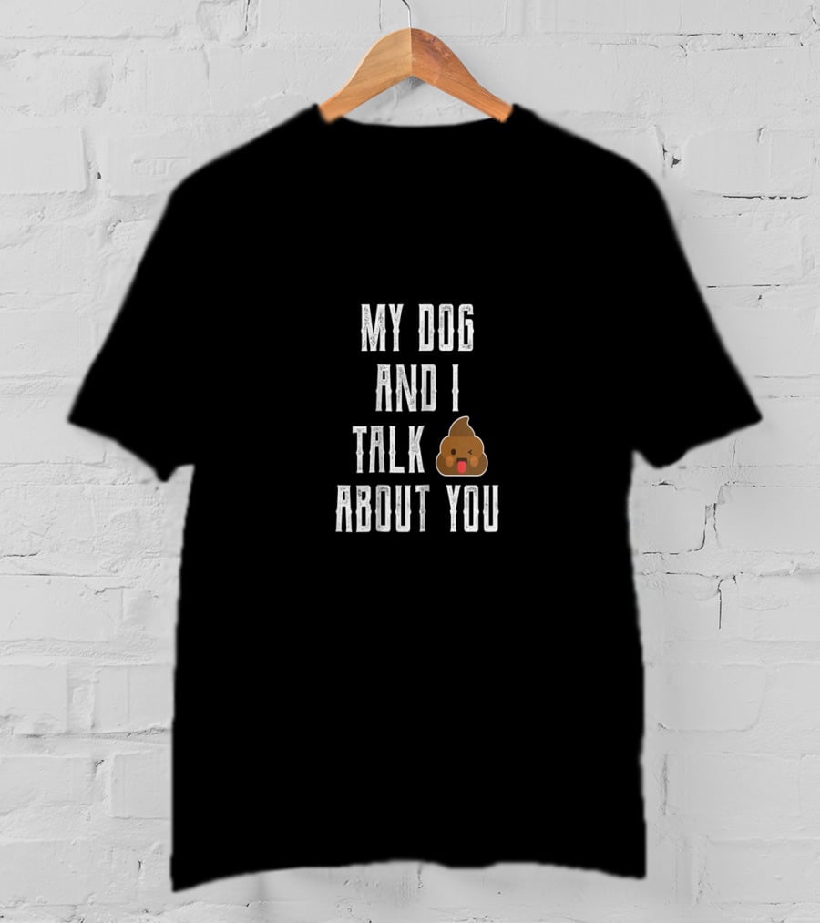 My Dog And I Talk About You Funny Poop Emoji Joke T-Shirt