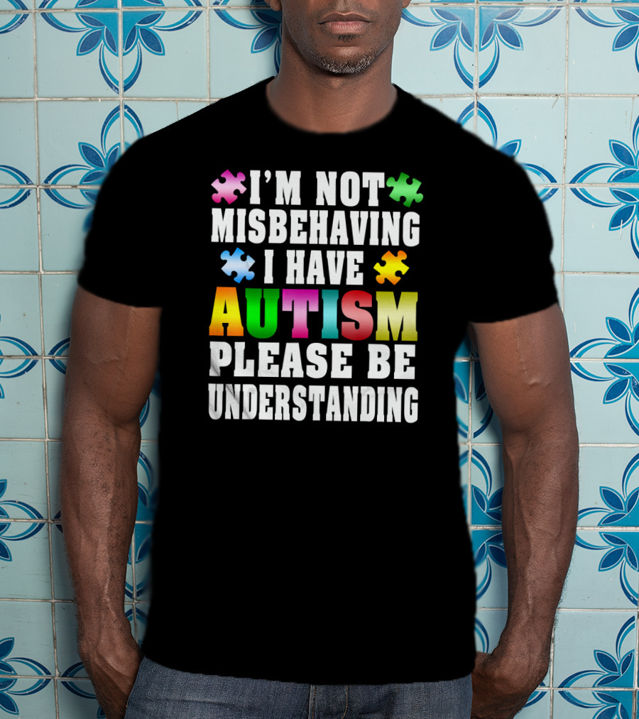 I’m Not Misbehaving I Have Autism Please Be Understanding T-Shirt