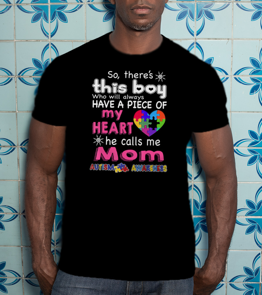 So There's This Boy Who Will Always Have A Piece Of My Heart He Calls Me Mom Autism Awareness T-Shirt