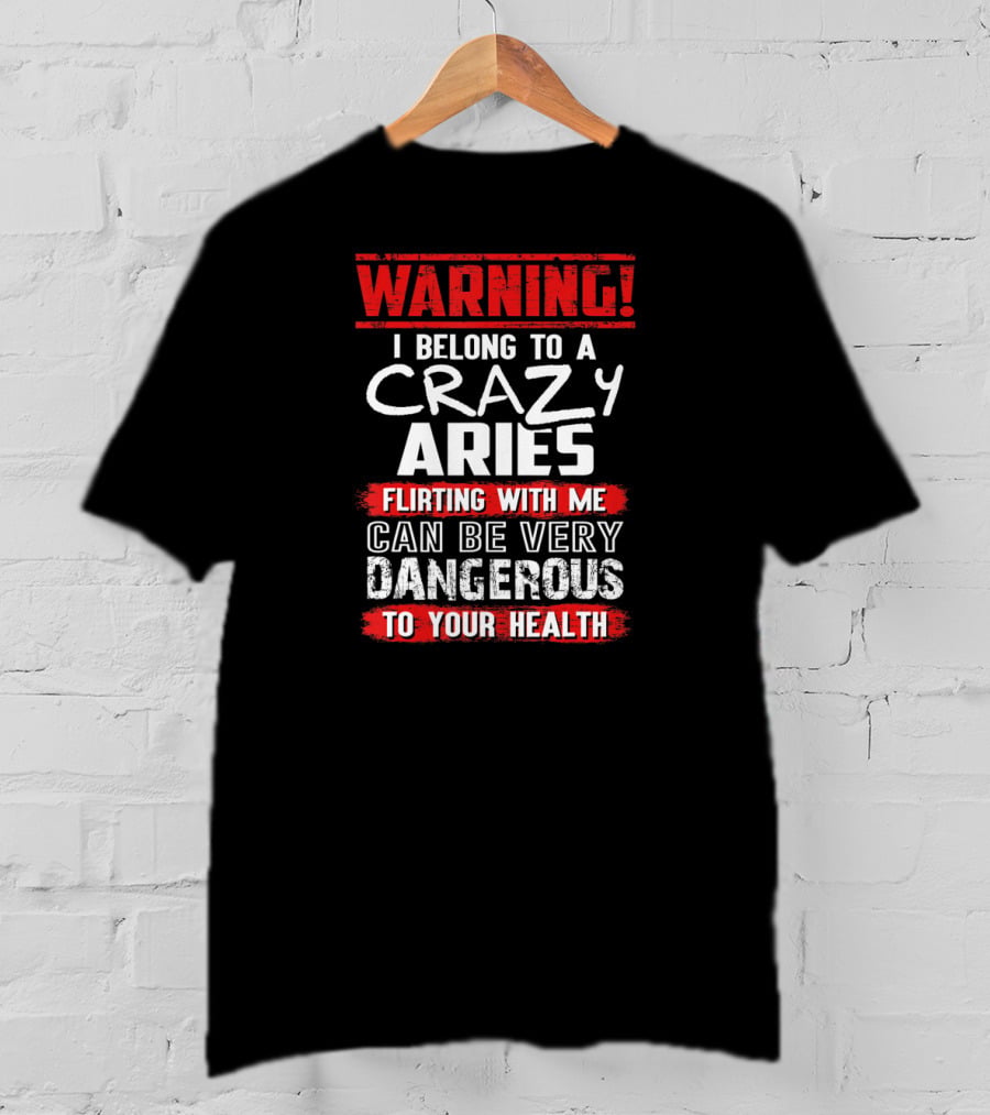 Warning I Belong To A Crazy Aries Flirting With ME Can Be Very Dangerous To Your Health T-Shirt