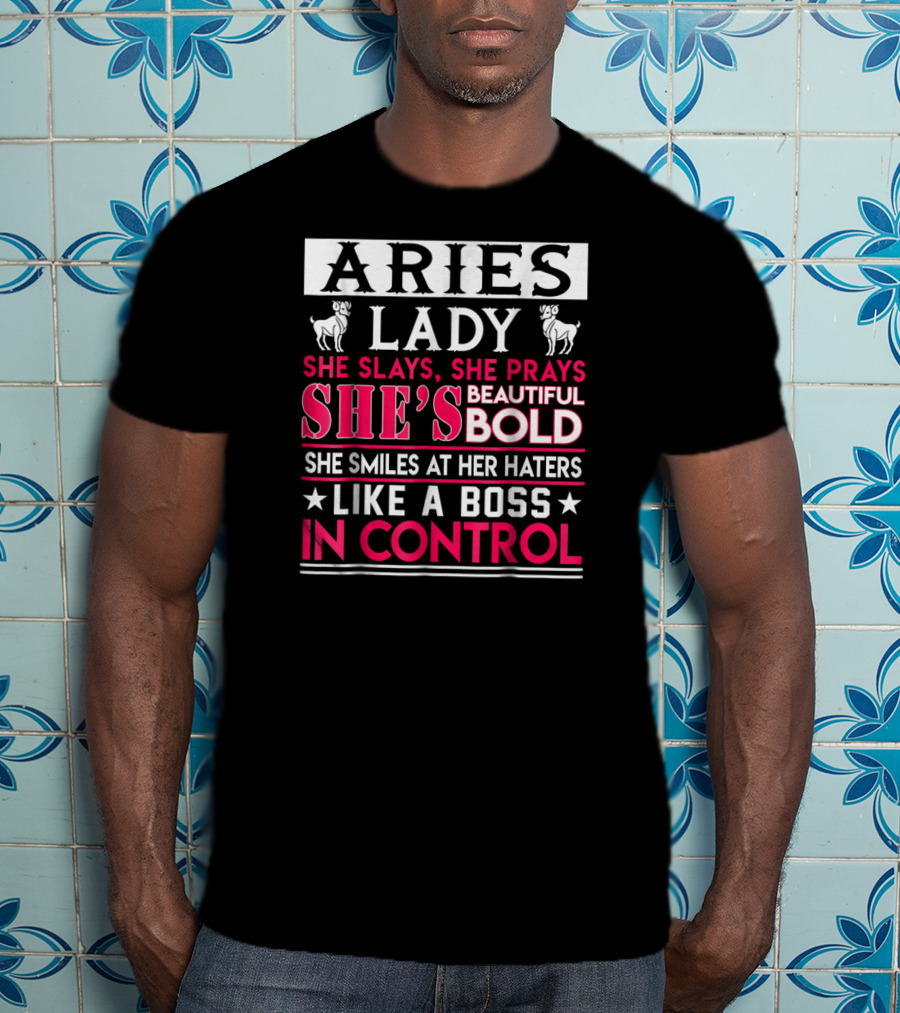 Aries Lady She Slays She Prays She's Beautiful Bold She Smiles At Her Haters Like A Boss In Control T-Shirt