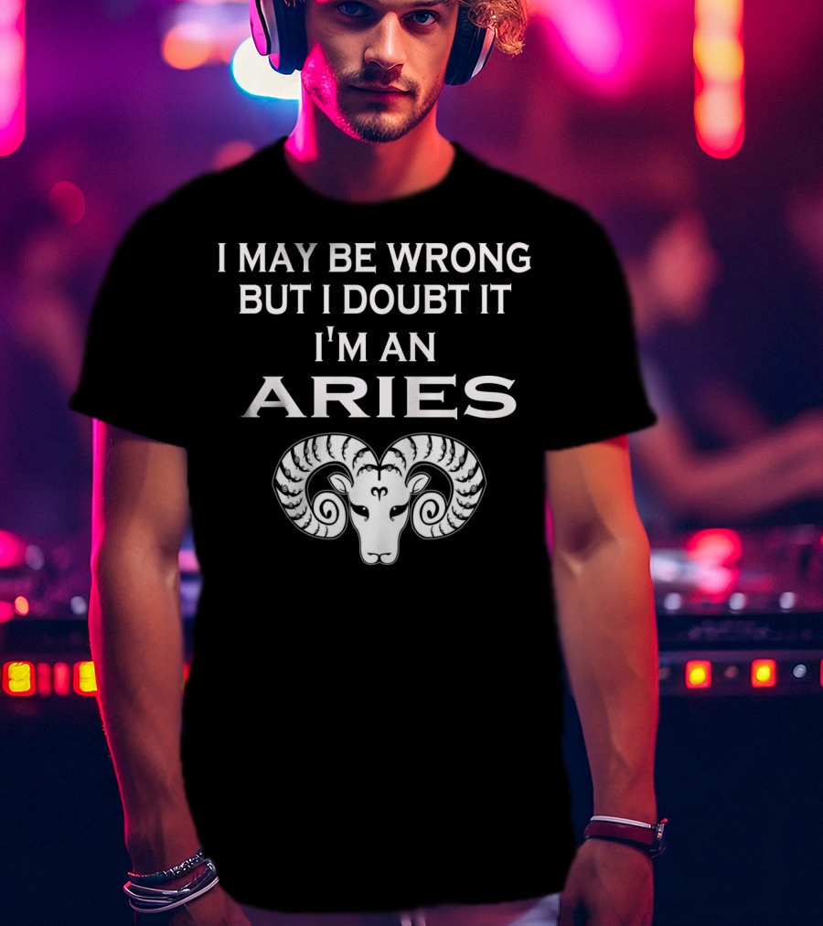 I May Be Wrong But I Doubt It I'm An Aries Ram Zodiac T-Shirt