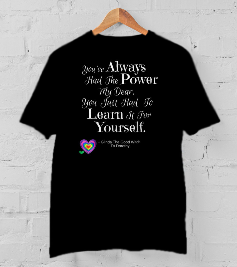 You're Always Had The Power My Dear You Just Had To Learn It For Yourself Glinda The Good Witch To Dorothy T-Shirt