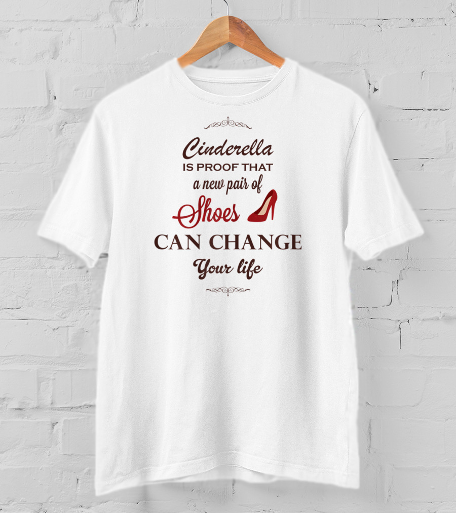 Cinderella Is Proof That A New Pair Of Shoes Can Change Your Life T-Shirt