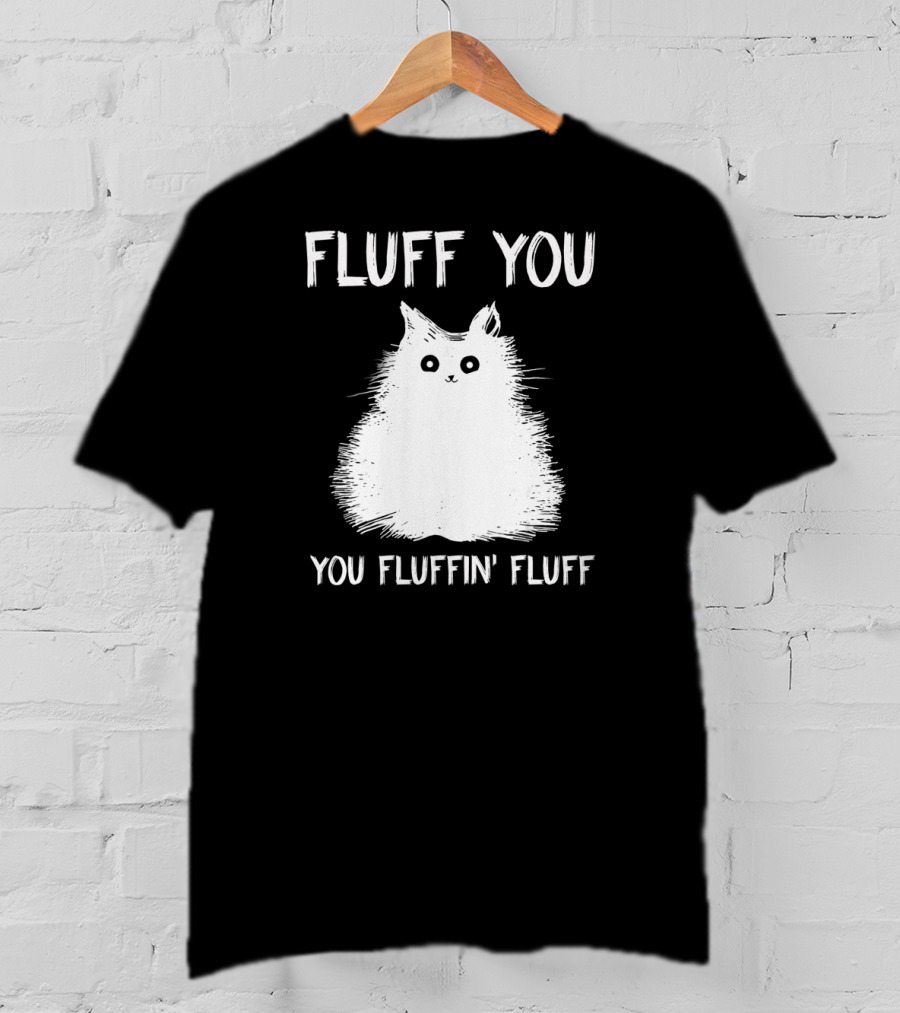 Fluff You You Fluffin' Fluff Funny Cat Kitten T-Shirt