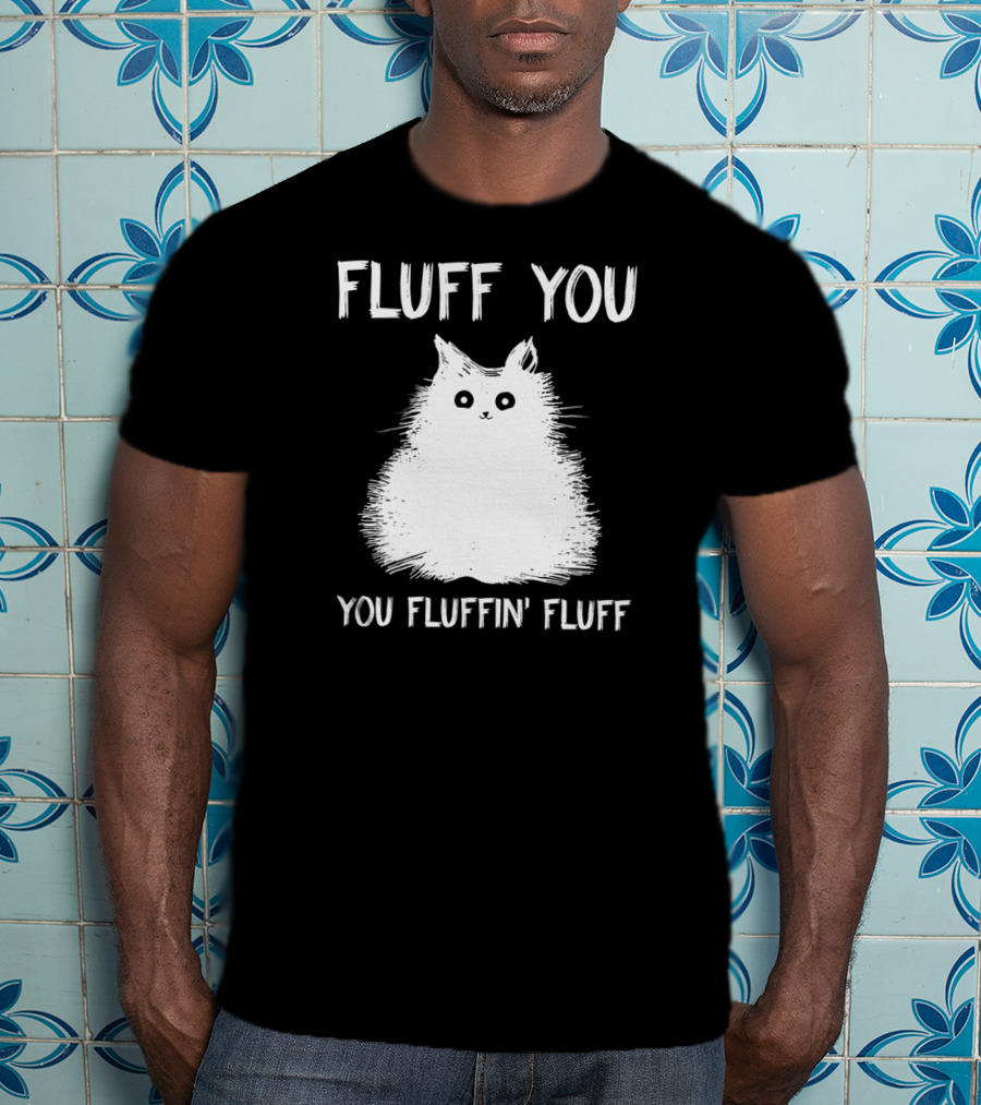 Fluff You You Fluffin' Fluff Funny Cat Kitten T-Shirt