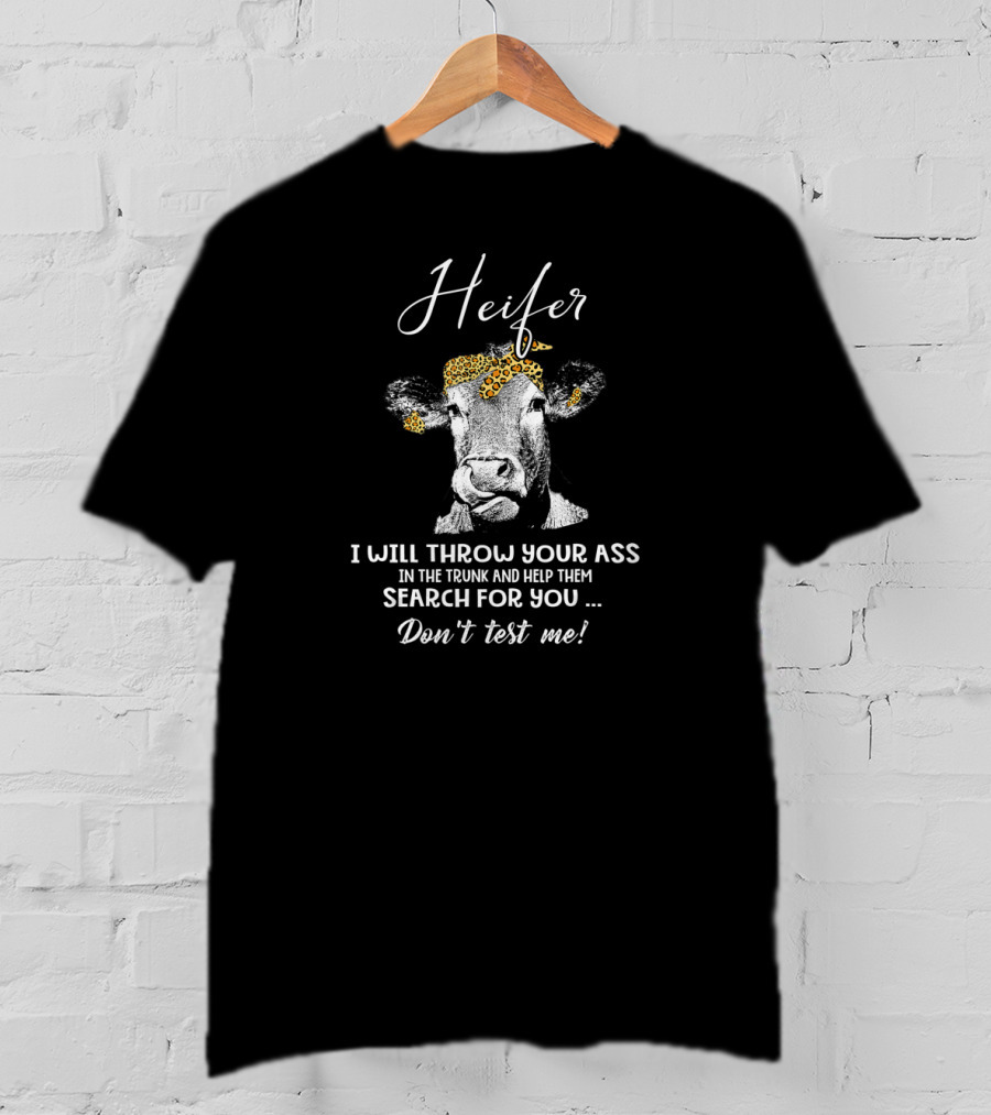 Heifer I Will Throw Your Ass In The Trunk And Help Them Search For You Don't Test Me T-Shirt