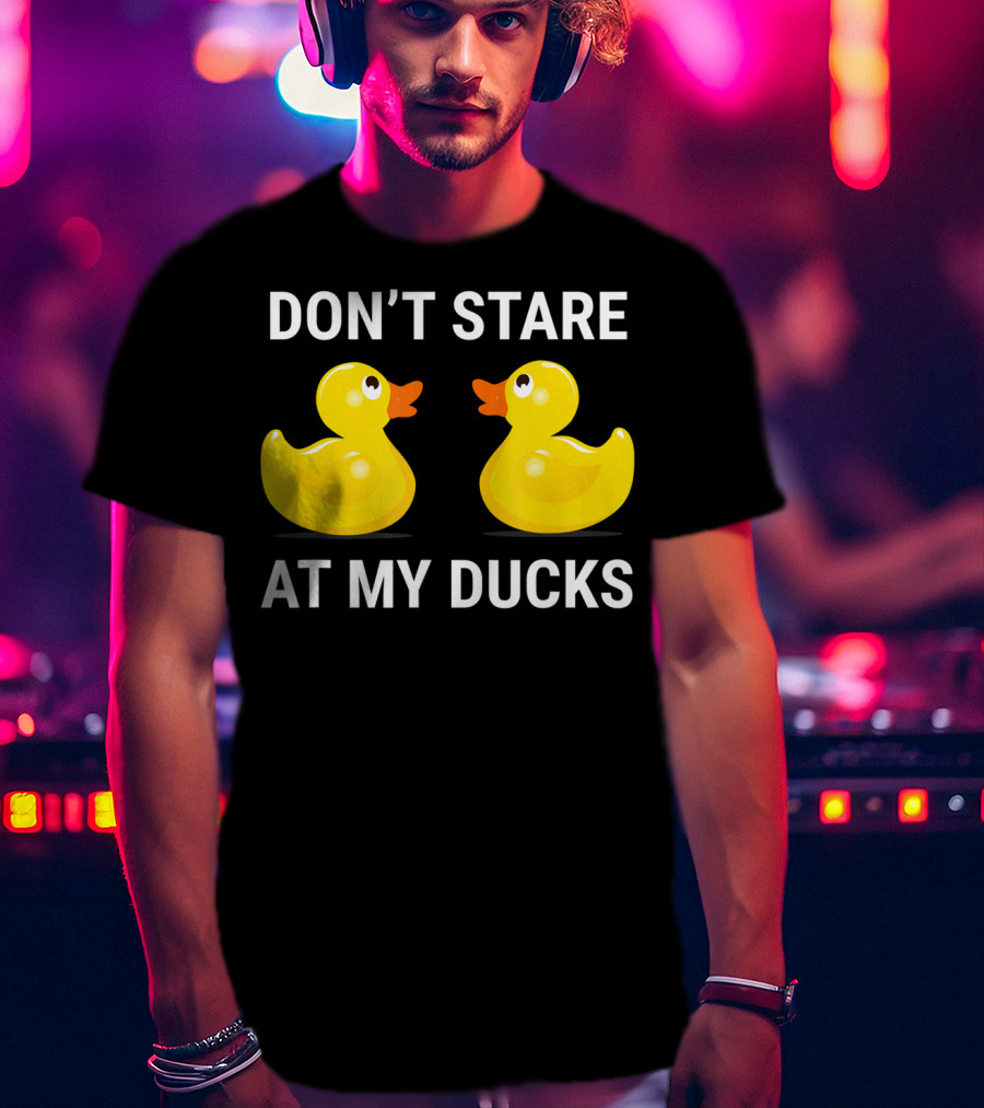 Don't Stare At My Ducks Funny Rubber Duck Joke T-Shirt
