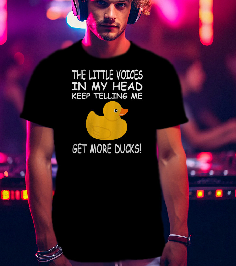 The Little Voices In My Head Keep Telling Me Get More Ducks T-Shirt