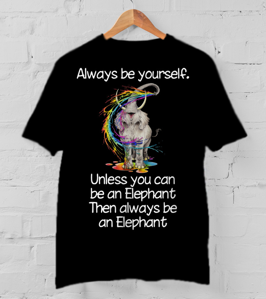 Always Be Yourself Unless You Can Be An Elephant Then Always Be An Elephant T-Shirt