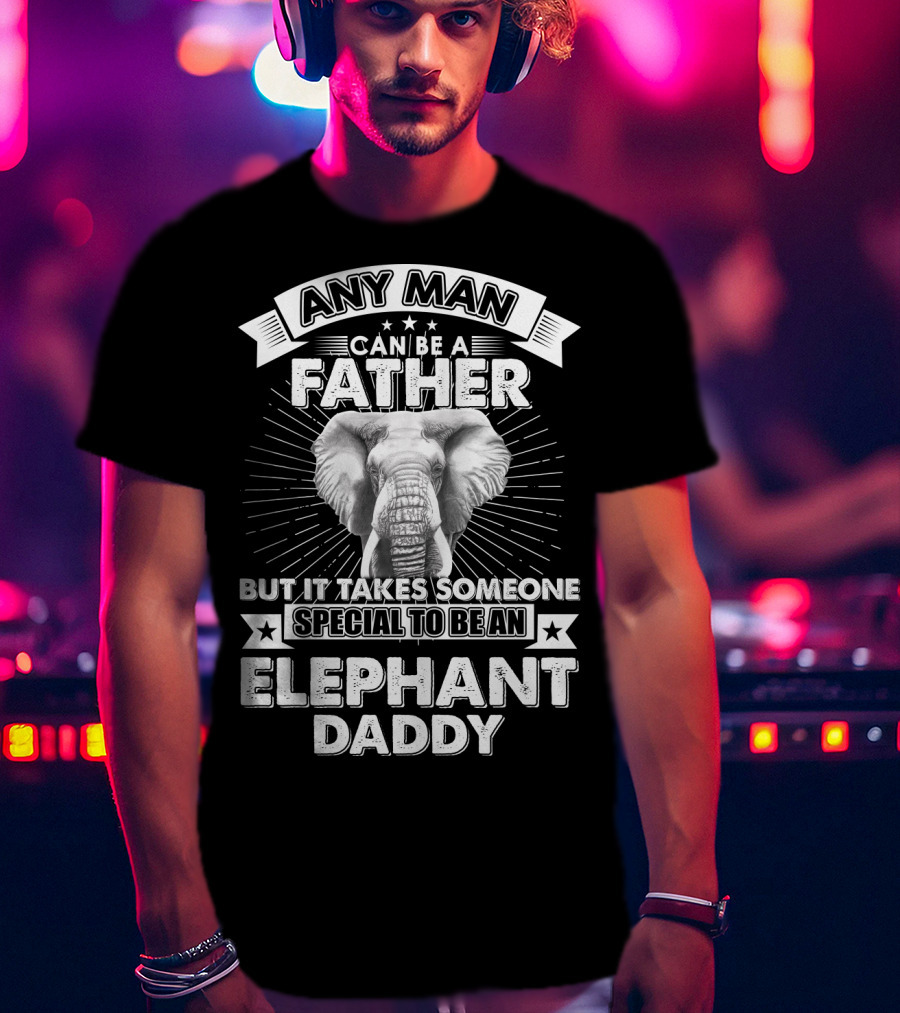Any Man Can Be A Father But It Takes Someone Special To Be An Elephant Daddy T-Shirt