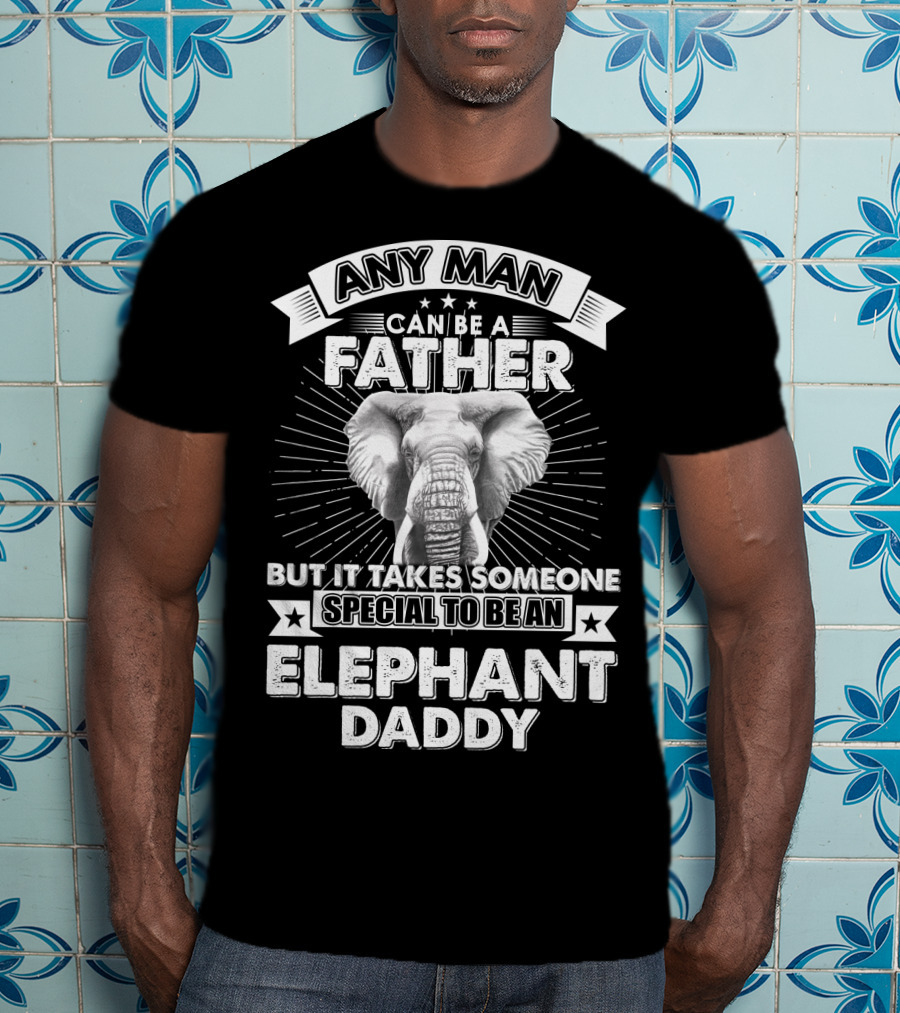 Any Man Can Be A Father But It Takes Someone Special To Be An Elephant Daddy T-Shirt