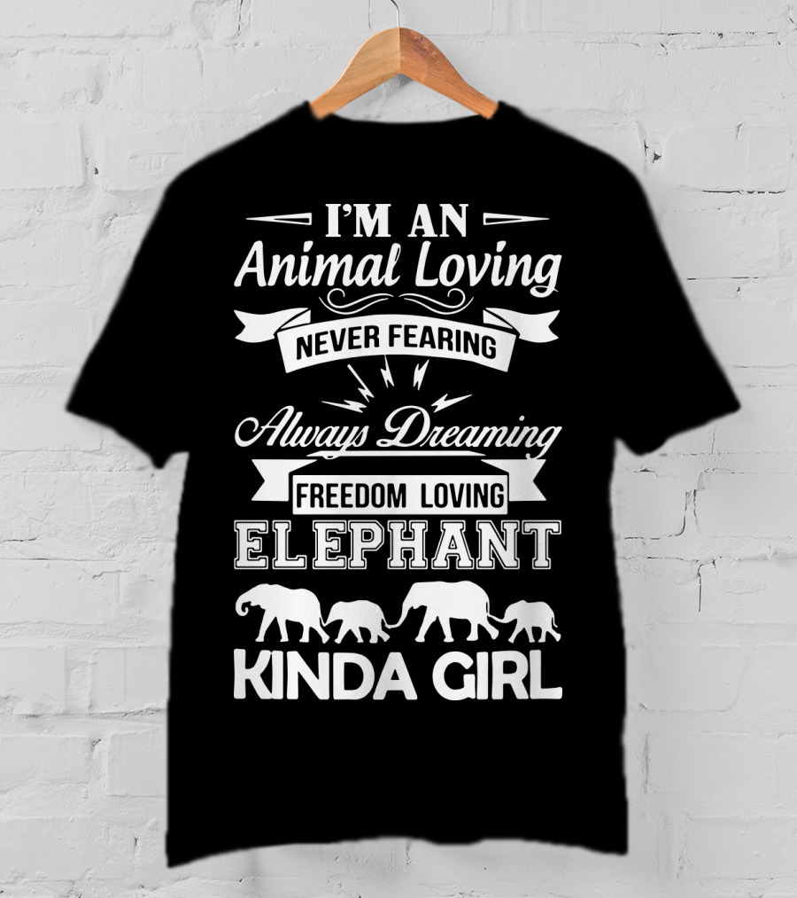 I'm An Animal Loving Never Fearing Always Dreaming Freedom Loving Elephant Kinda Girl T-Shirt