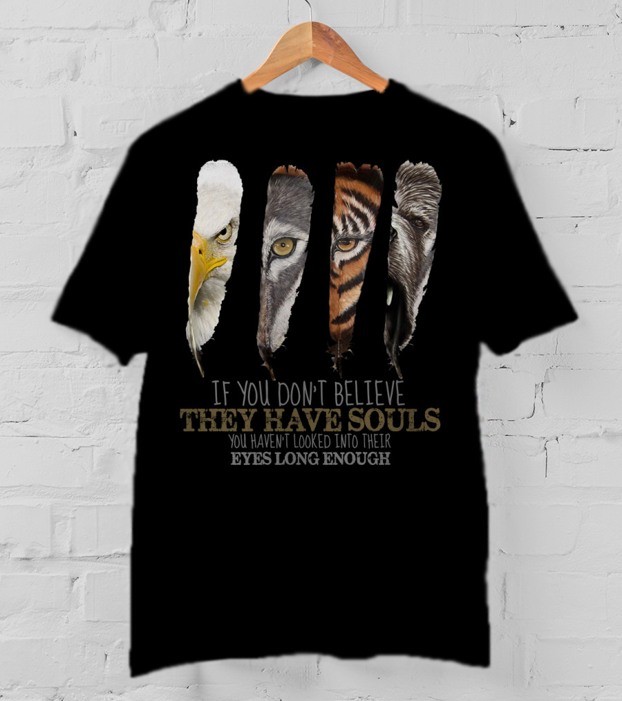 If You Don't Believe They Have Souls You Haven't Looked Into Their Eyes Long Enough Eagle Wolf Tiger Bear Feathers T-Shirt