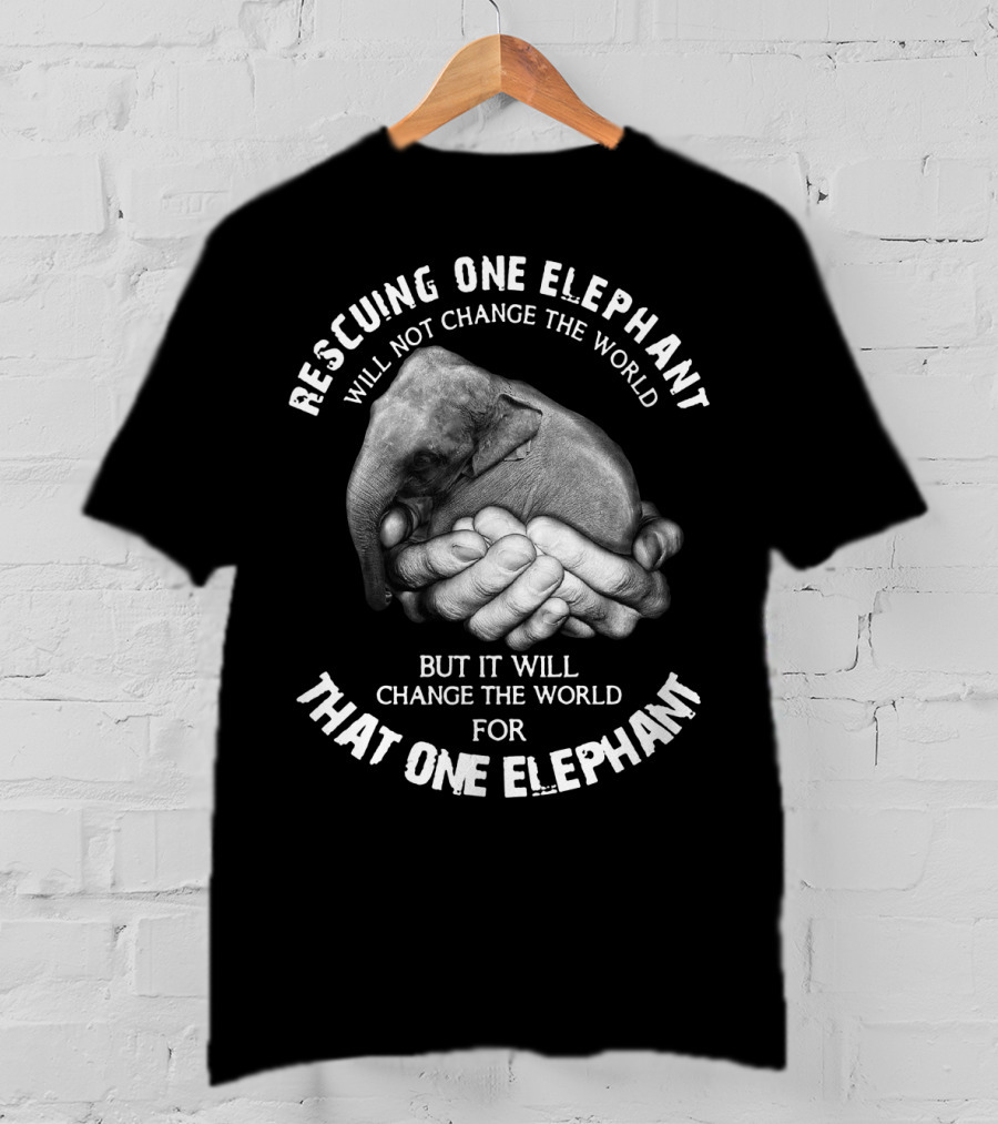 Rescuing One Elephant Will Not Change The World But It Will Change The World For That One Elephant T-Shirt