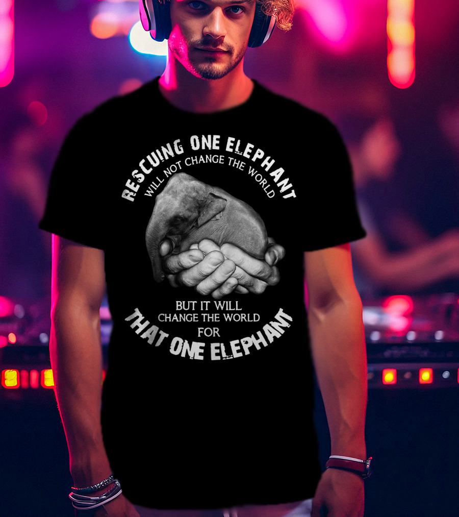 Rescuing One Elephant Will Not Change The World But It Will Change The World For That One Elephant T-Shirt