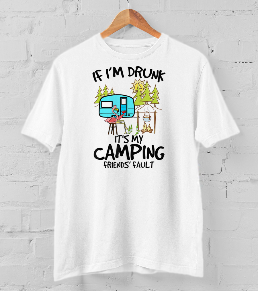 If I'm Drunk It's My Camping Friends' Fault Flamingo Camper Woods Fire Sun T-Shirt