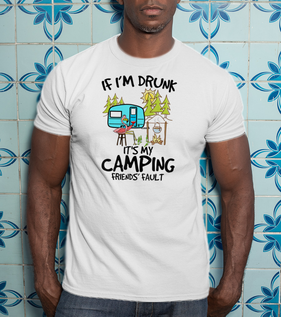If I'm Drunk It's My Camping Friends' Fault Flamingo Camper Woods Fire Sun T-Shirt