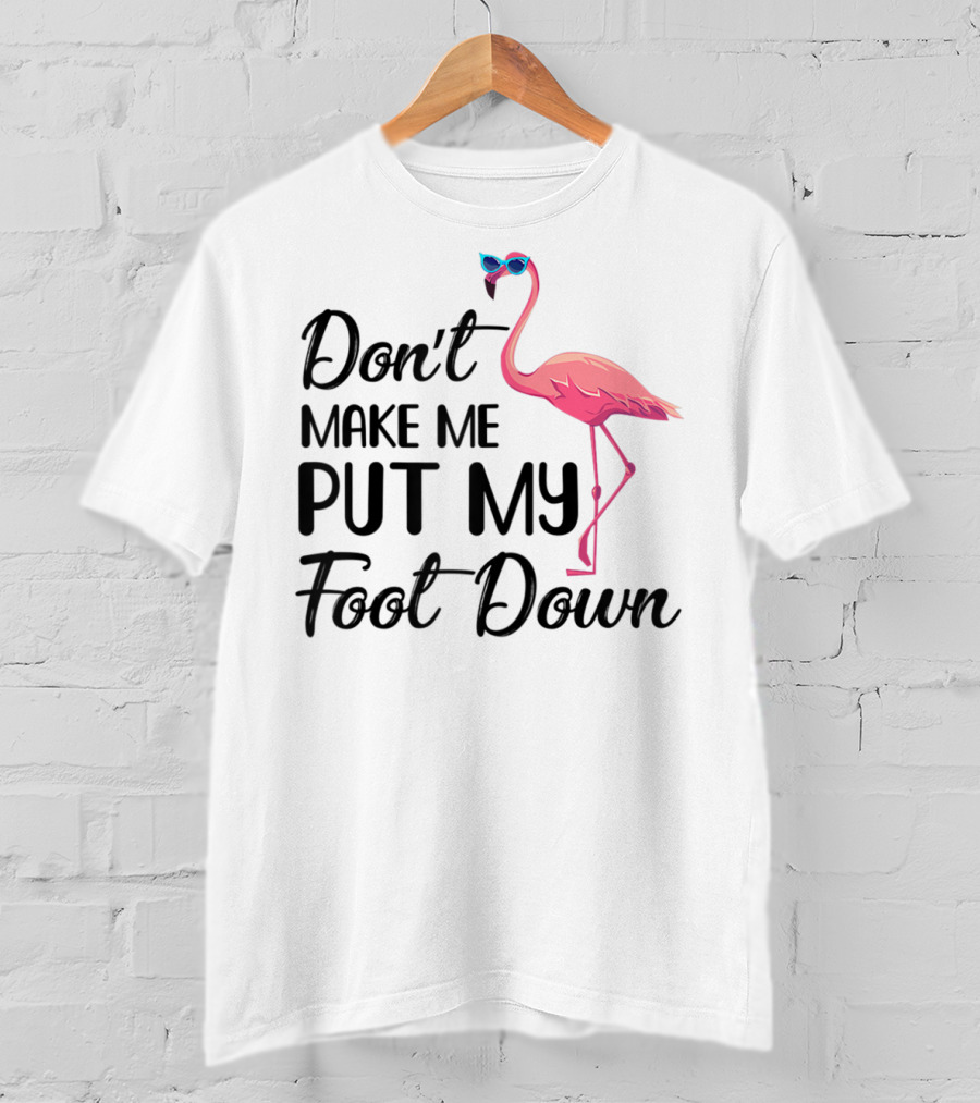 Don't Make Me Put My Foot Down Flamingo Wearing Sunglasses T-Shirt