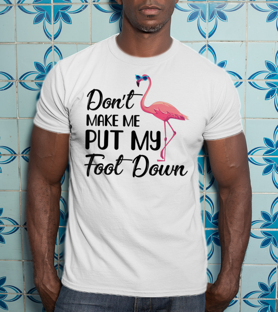 Don't Make Me Put My Foot Down Flamingo Wearing Sunglasses T-Shirt