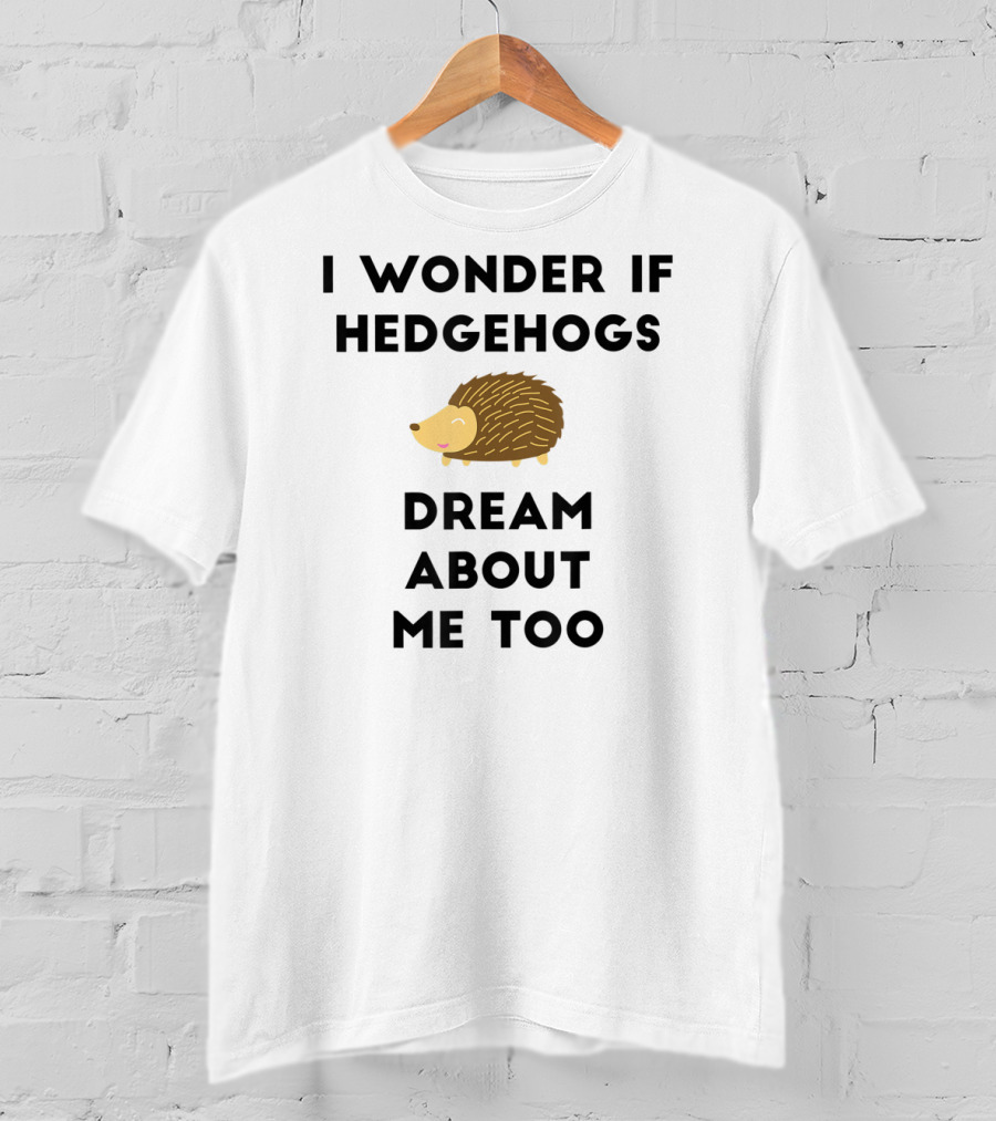 Funny Hedgehog I Wonder If Hedgehogs Dream About Me Too T-Shirt