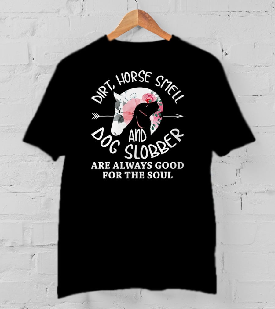 Dirt Horse Smell And Dog Slobber Are Always Good For The Soul T-Shirt