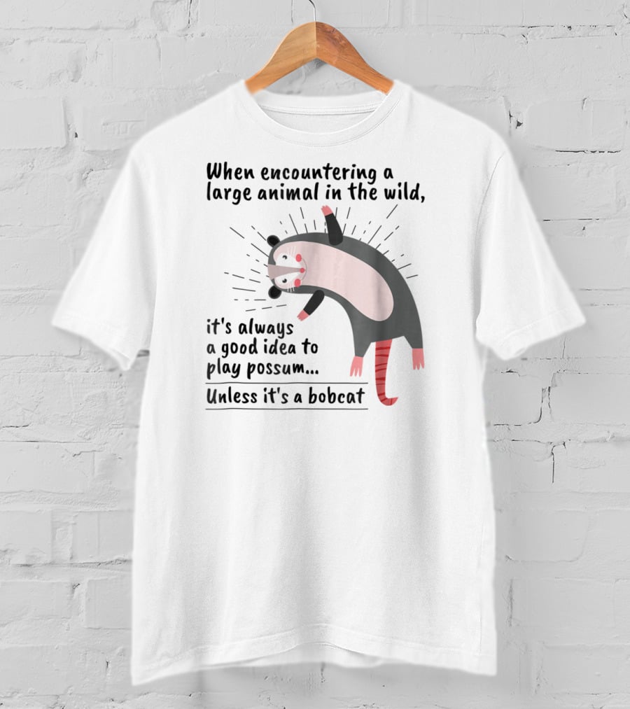 When Encountering A Large Animal In The Wild It's Always A Good Idea To Play Possum Unless It's A Bobcat T-Shirt