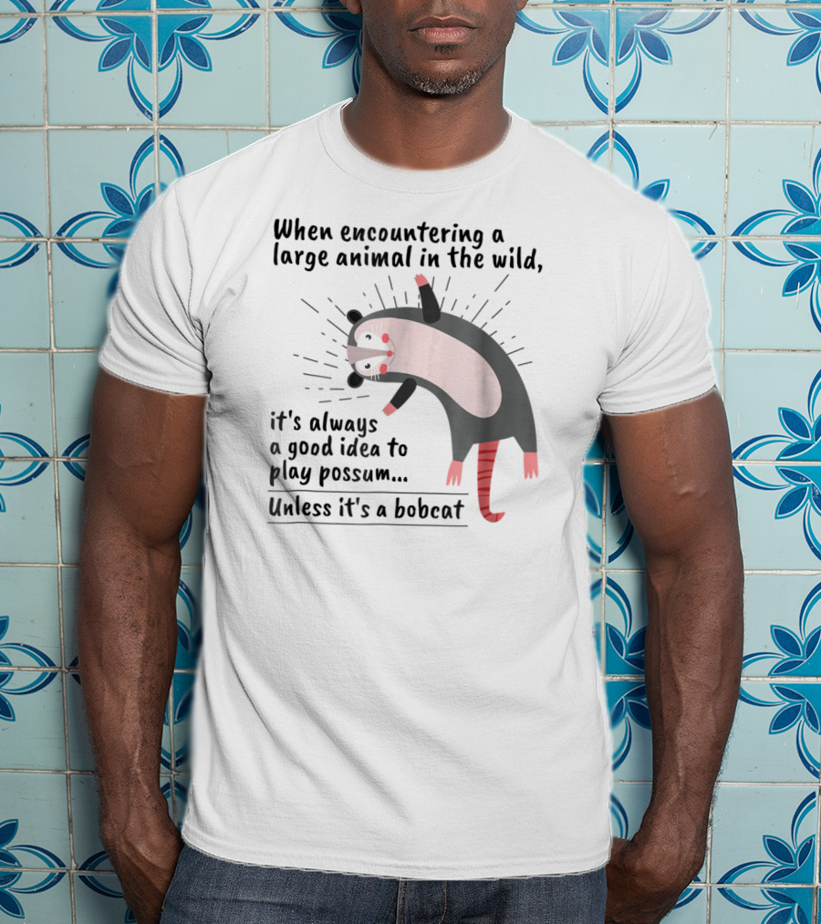When Encountering A Large Animal In The Wild It's Always A Good Idea To Play Possum Unless It's A Bobcat T-Shirt