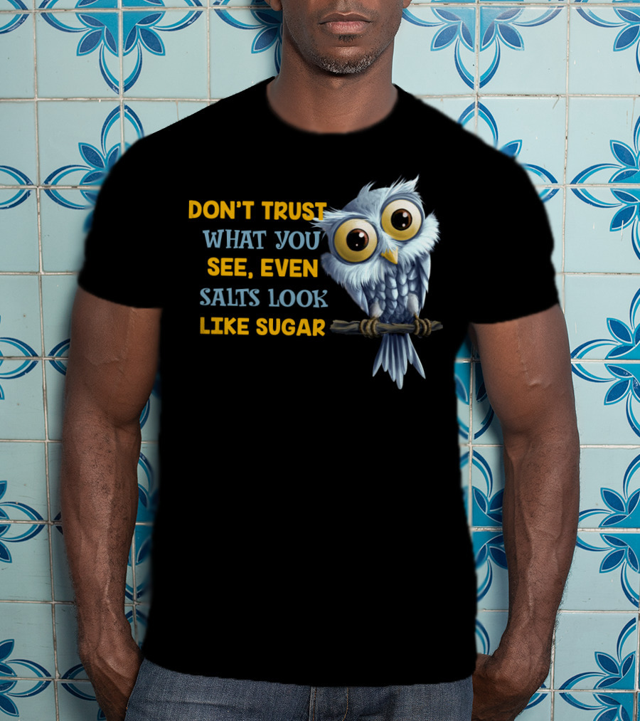 Don't Trust What You See Even Salts Look Like Sugar Owl T-Shirt