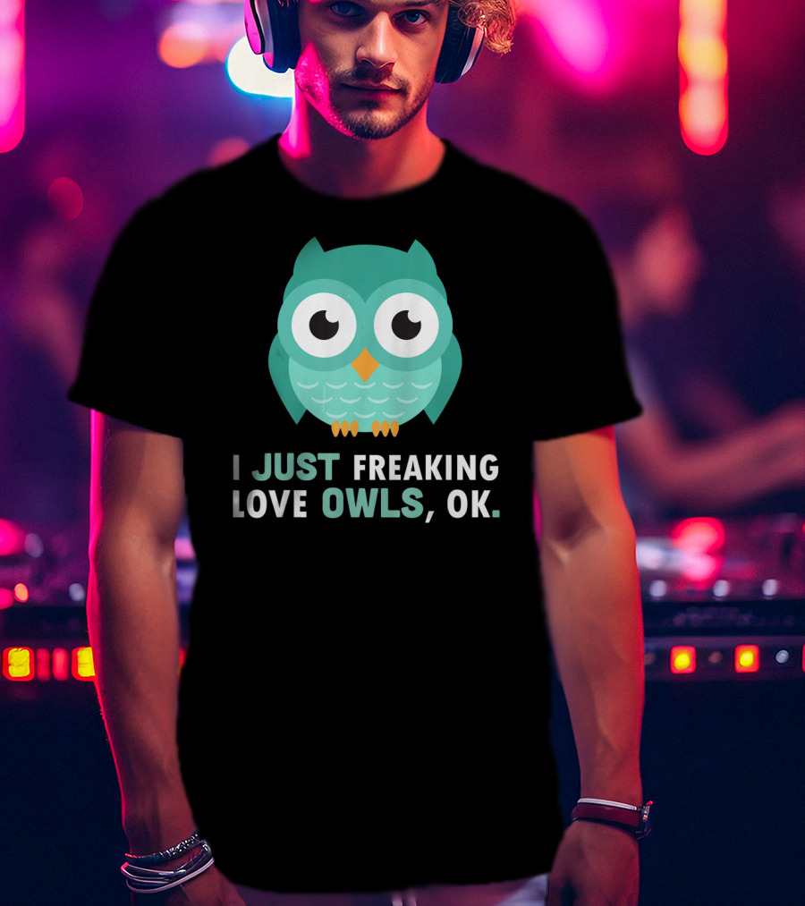 I Just Freaking Love Owls OK Funny Night Owl T-Shirt