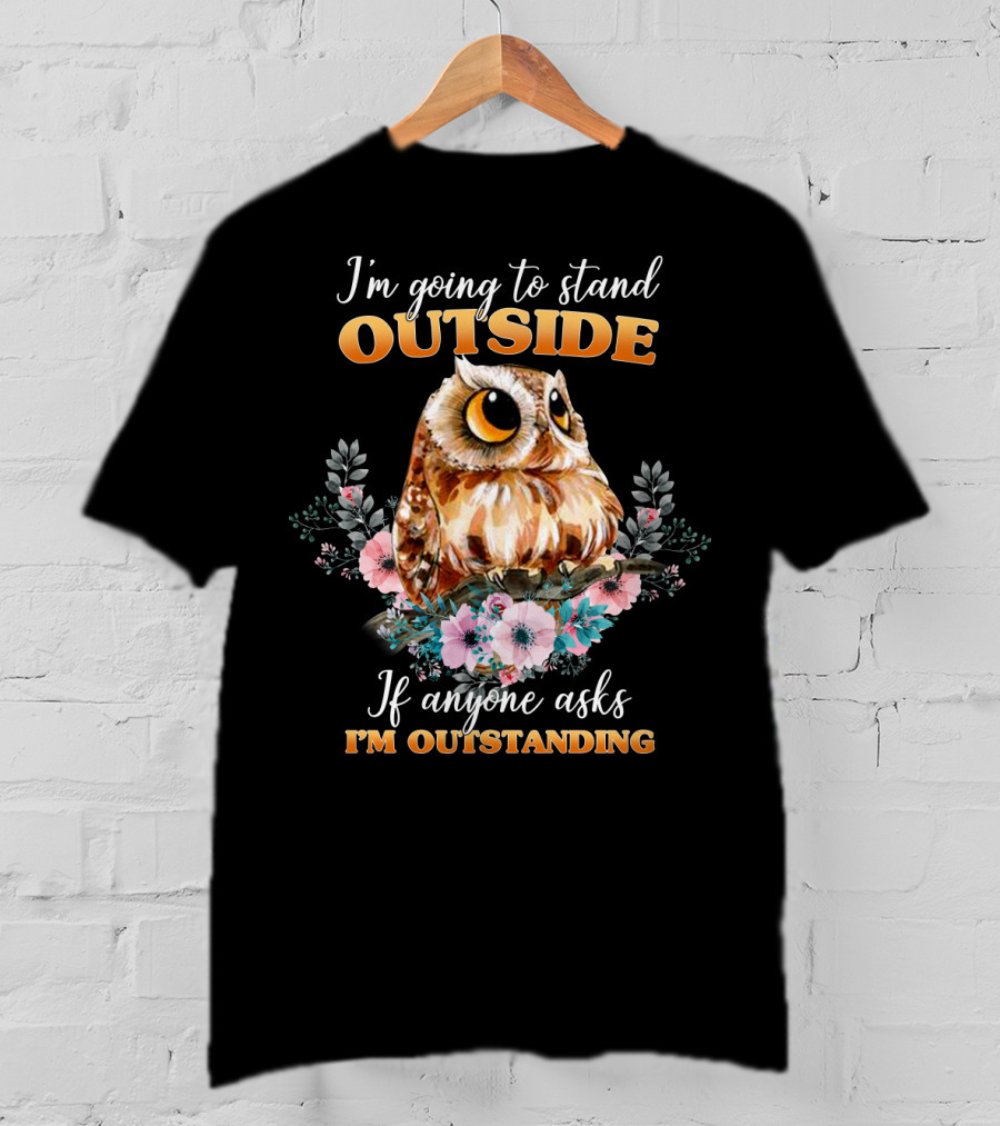 I'm Going To Stand Outside If Anyone Asks I'm Outstanding Owl Floral T-Shirt