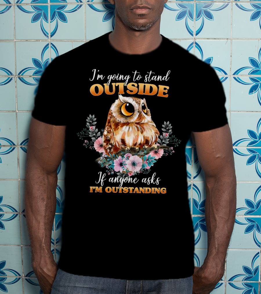 I'm Going To Stand Outside If Anyone Asks I'm Outstanding Owl Floral T-Shirt