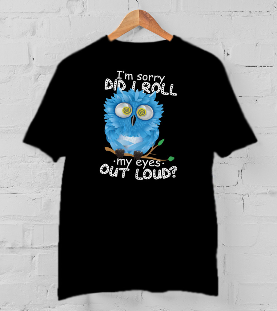 I'm Sorry Did I Roll My Eyes Out Loud Funny Blue Owl T-Shirt