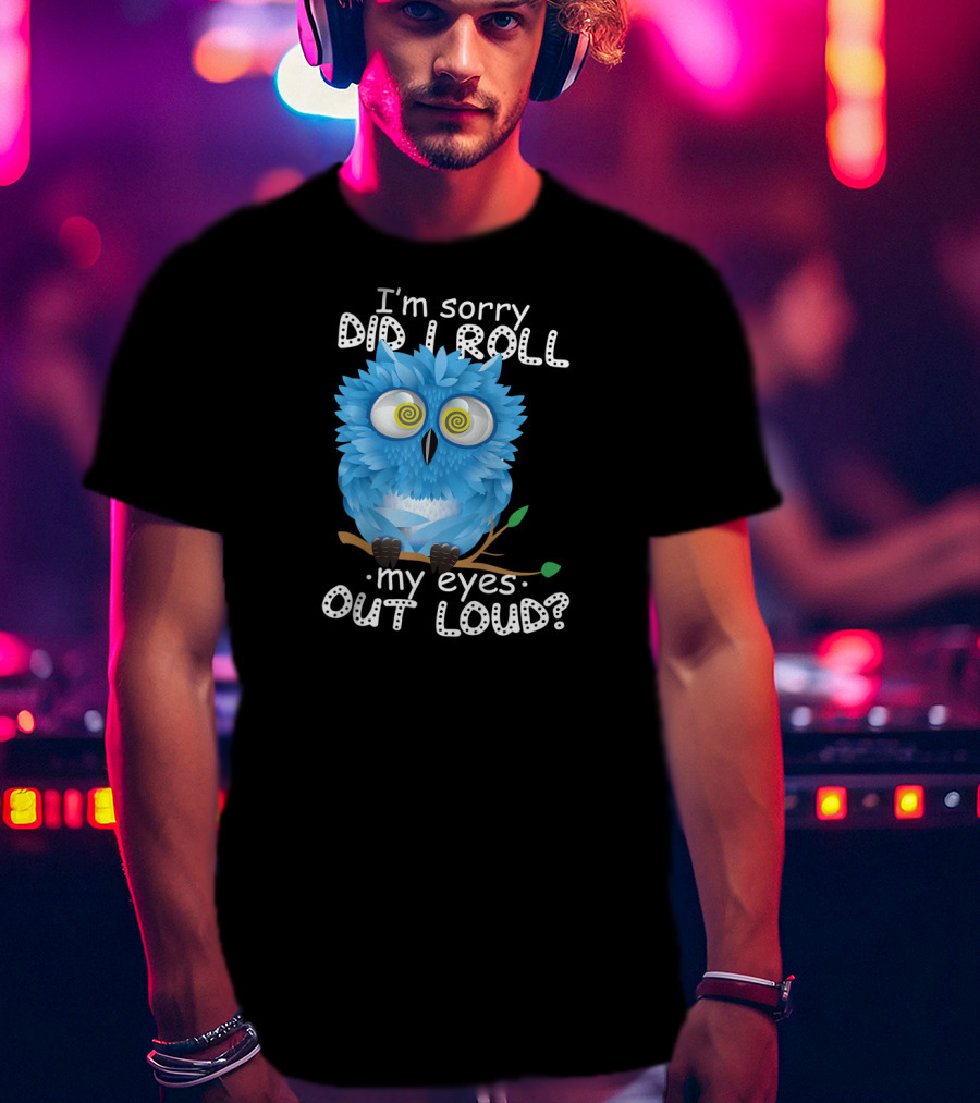 I'm Sorry Did I Roll My Eyes Out Loud Funny Blue Owl T-Shirt