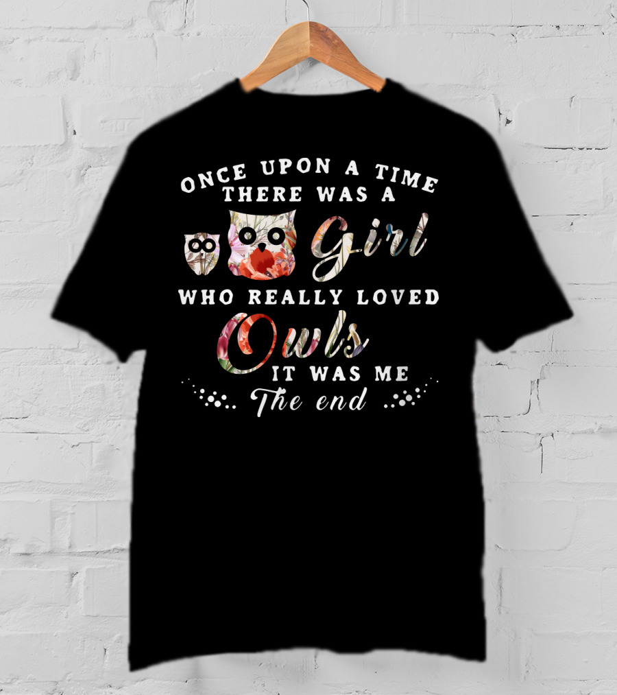 Once Upon A Time There Was A Girl Who Really Loved Owls It Was Me The End T-Shirt