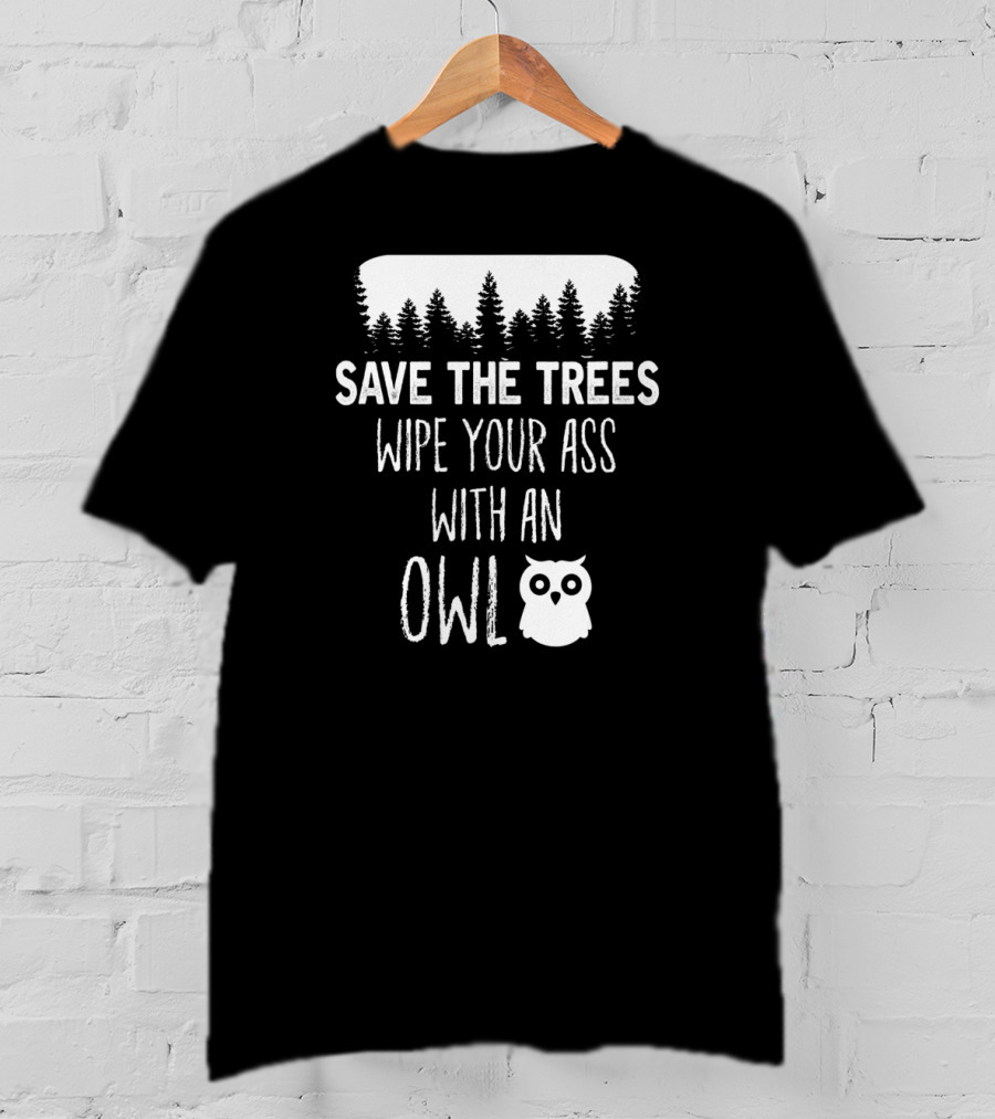 Save The Trees Wipe Your Ass With An Owl Forest T-Shirt