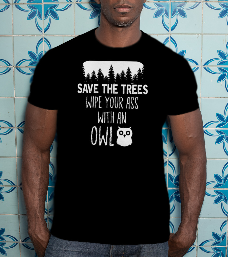 Save The Trees Wipe Your Ass With An Owl Forest T-Shirt