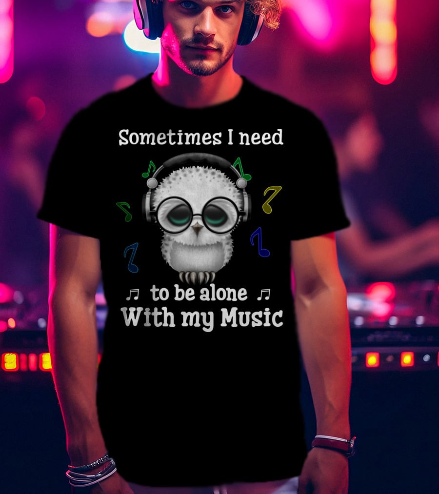 Sometimes I Need To Be Alone With My Music Owl Lovers Headphones And Musical Notes T-Shirt