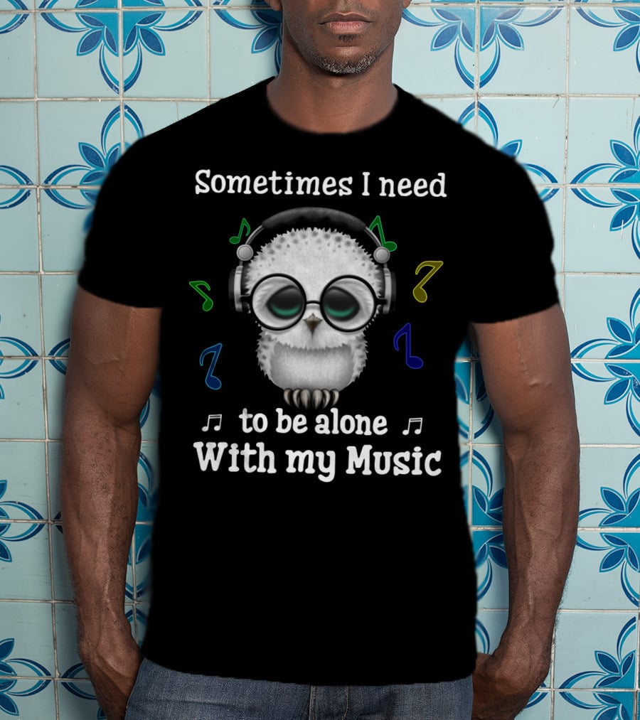 Sometimes I Need To Be Alone With My Music Owl Lovers Headphones And Musical Notes T-Shirt