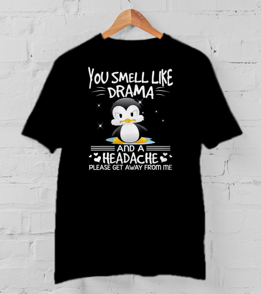You Smell Like Drama And A Headache Penguin Please Get Away From Me T-Shirt