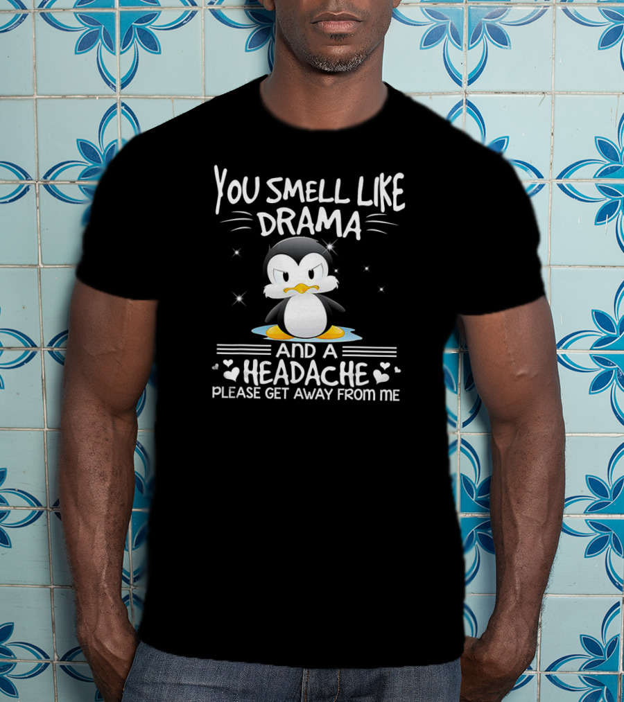 You Smell Like Drama And A Headache Penguin Please Get Away From Me T-Shirt