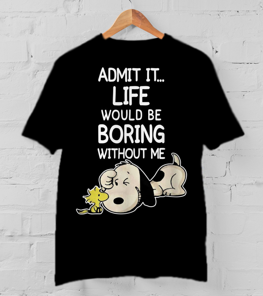 Admit It Life Would Be Boring Without Me Snoopy Woodstock The Peanuts Movie T-Shirt