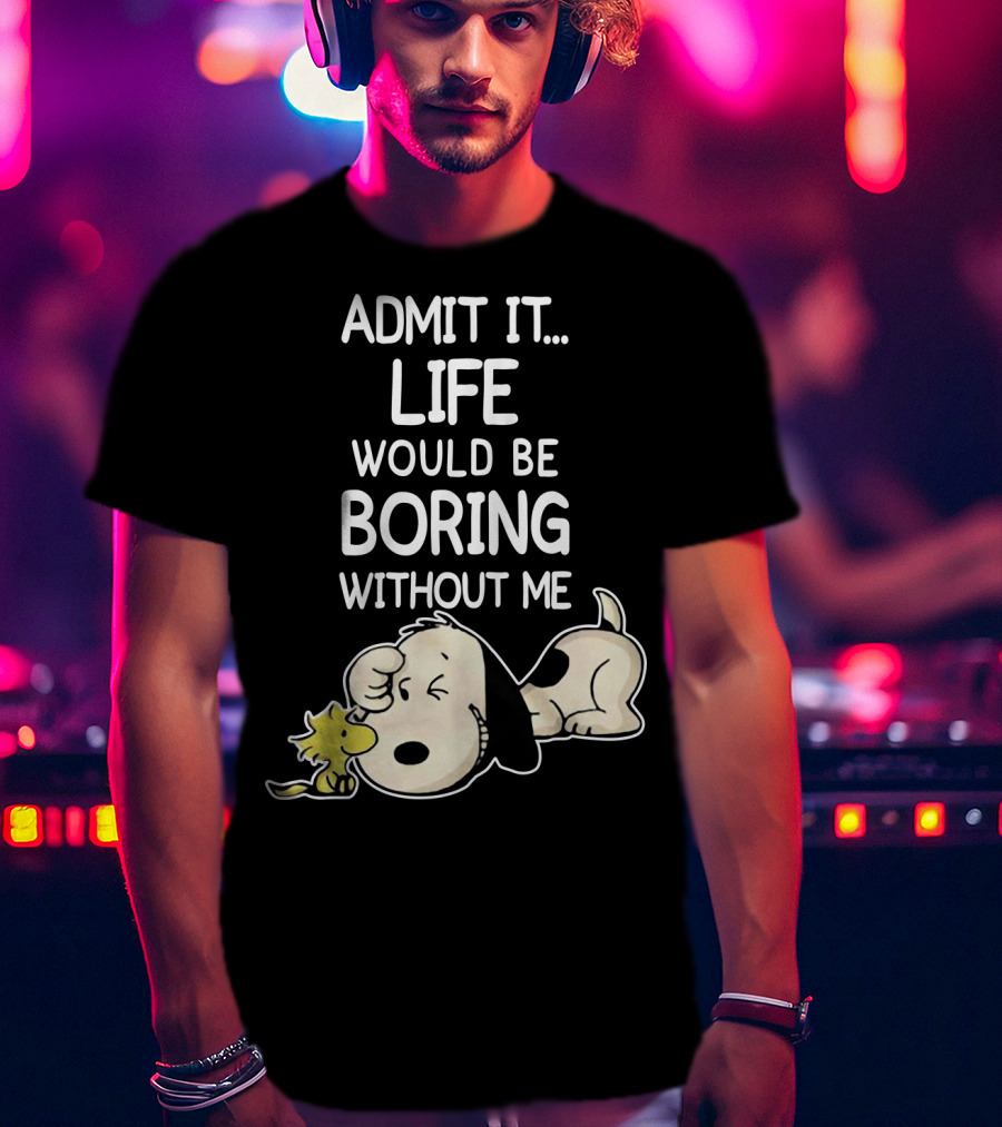 Admit It Life Would Be Boring Without Me Snoopy Woodstock The Peanuts Movie T-Shirt
