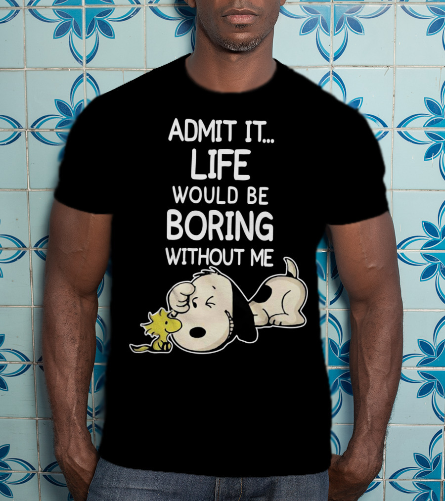 Admit It Life Would Be Boring Without Me Snoopy Woodstock The Peanuts Movie T-Shirt